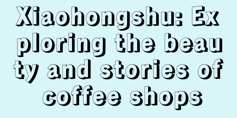 Xiaohongshu: Exploring the beauty and stories of coffee shops