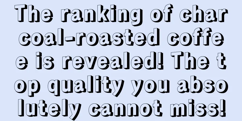 The ranking of charcoal-roasted coffee is revealed! The top quality you absolutely cannot miss!