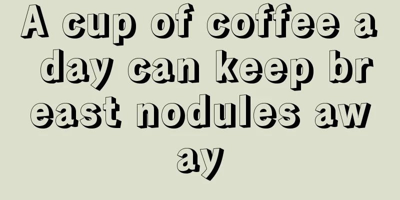 A cup of coffee a day can keep breast nodules away