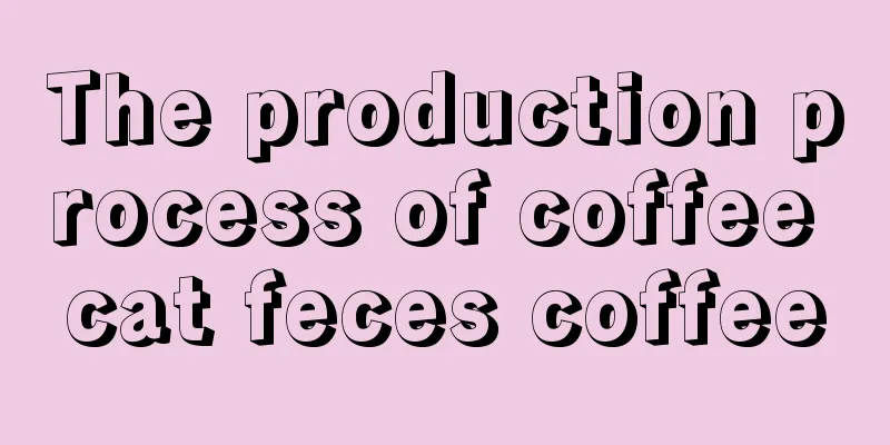 The production process of coffee cat feces coffee