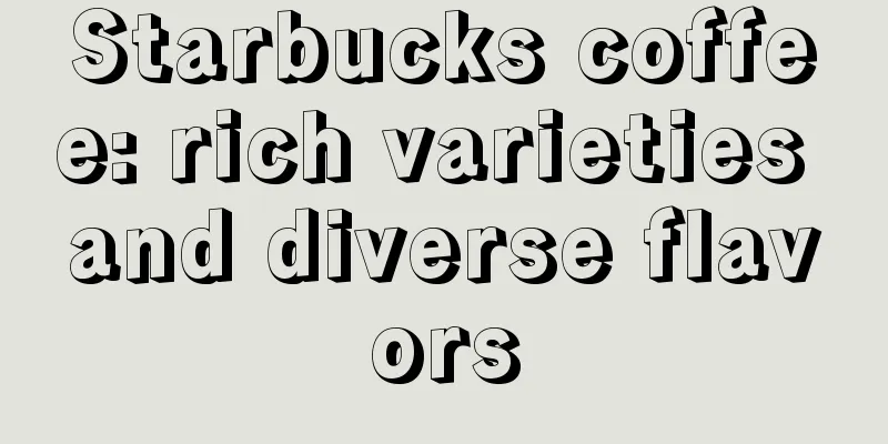 Starbucks coffee: rich varieties and diverse flavors