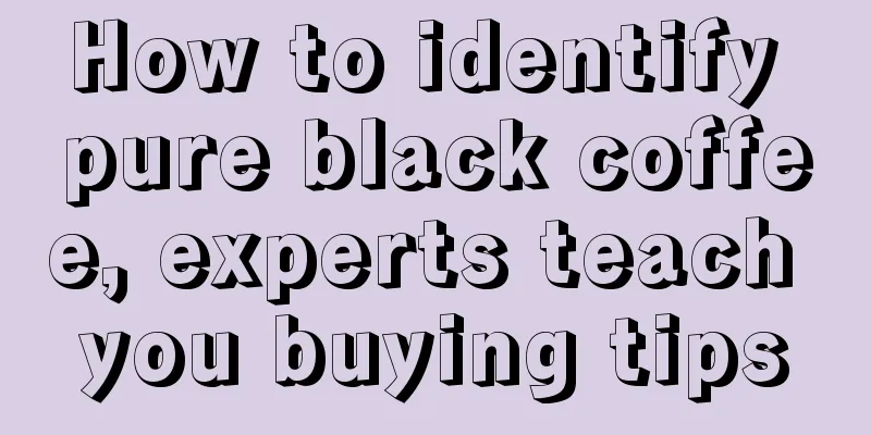 How to identify pure black coffee, experts teach you buying tips