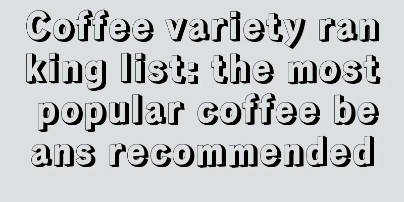 Coffee variety ranking list: the most popular coffee beans recommended