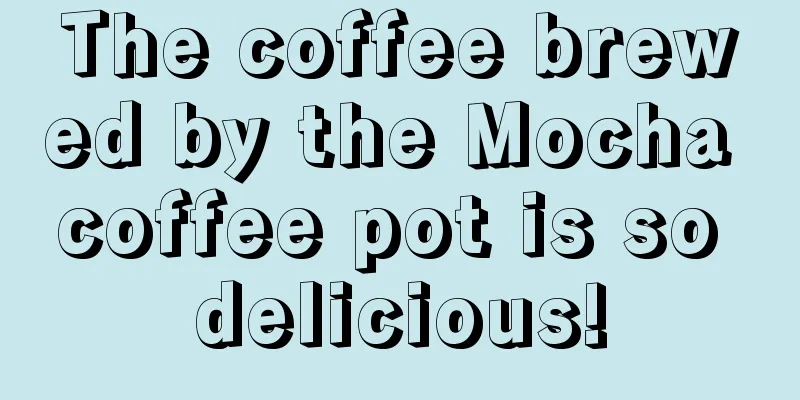 The coffee brewed by the Mocha coffee pot is so delicious!