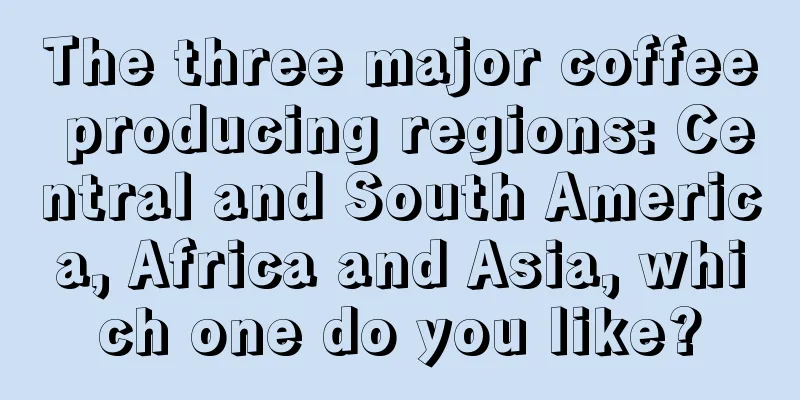 The three major coffee producing regions: Central and South America, Africa and Asia, which one do you like?