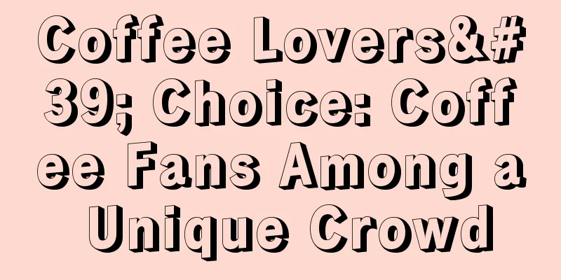 Coffee Lovers' Choice: Coffee Fans Among a Unique Crowd