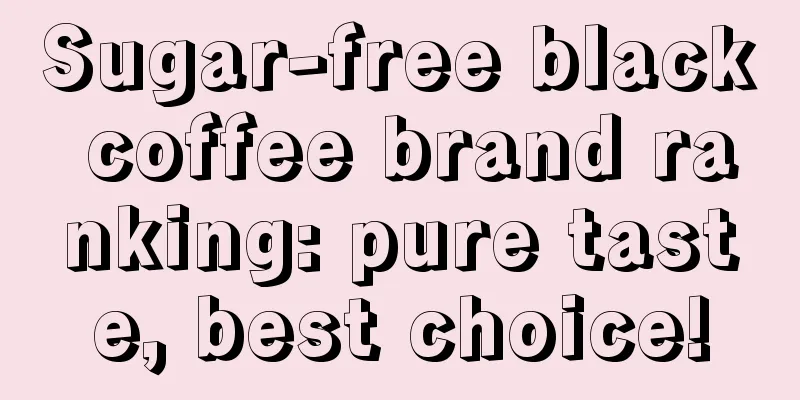 Sugar-free black coffee brand ranking: pure taste, best choice!