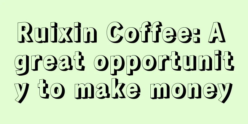 Ruixin Coffee: A great opportunity to make money