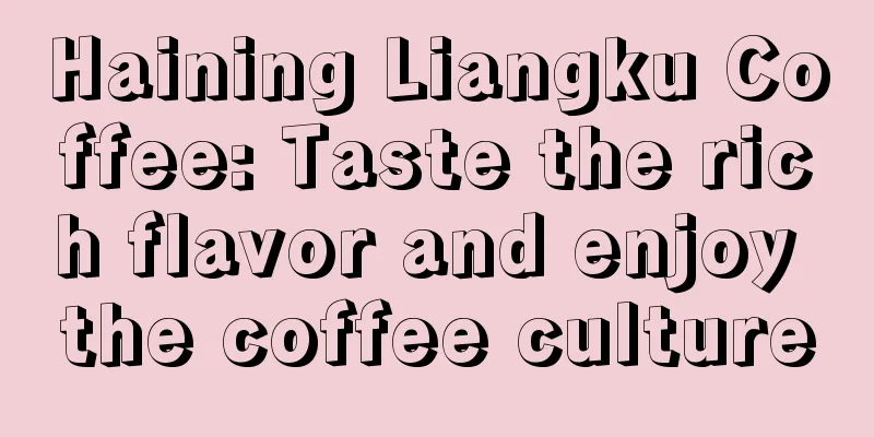 Haining Liangku Coffee: Taste the rich flavor and enjoy the coffee culture