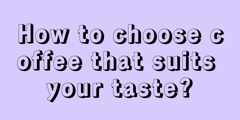 How to choose coffee that suits your taste?