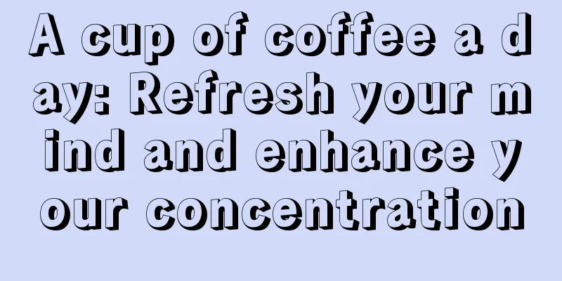 A cup of coffee a day: Refresh your mind and enhance your concentration