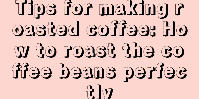 Tips for making roasted coffee: How to roast the coffee beans perfectly