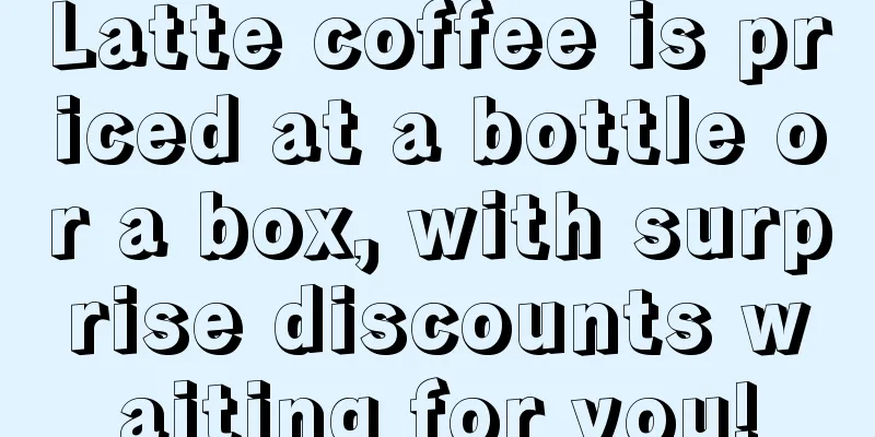 Latte coffee is priced at a bottle or a box, with surprise discounts waiting for you!