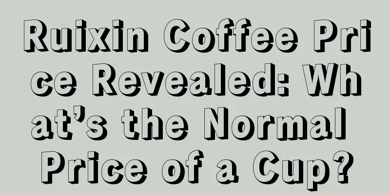 Ruixin Coffee Price Revealed: What’s the Normal Price of a Cup?