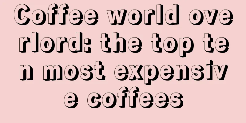 Coffee world overlord: the top ten most expensive coffees