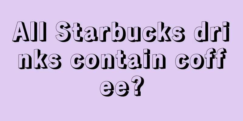 All Starbucks drinks contain coffee?