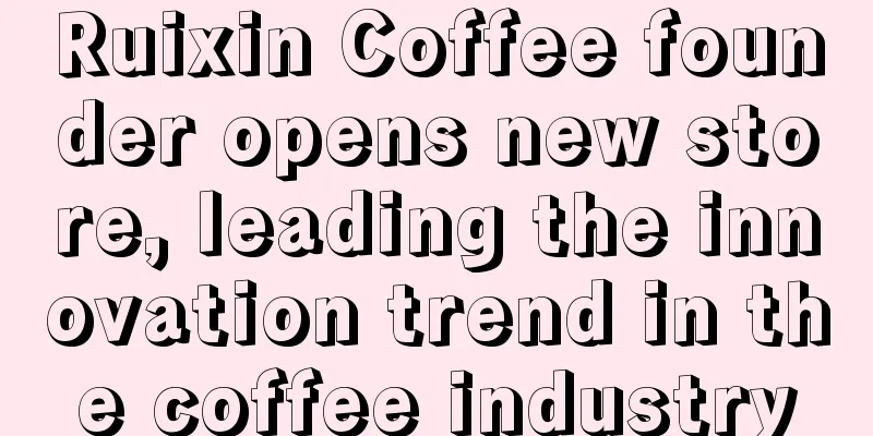 Ruixin Coffee founder opens new store, leading the innovation trend in the coffee industry