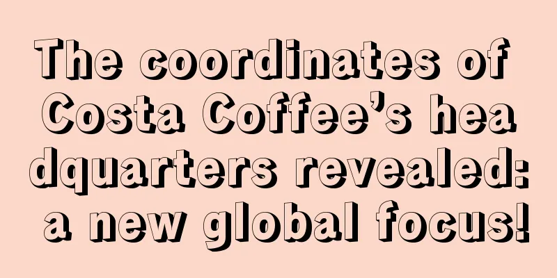 The coordinates of Costa Coffee’s headquarters revealed: a new global focus!