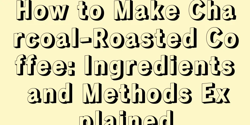 How to Make Charcoal-Roasted Coffee: Ingredients and Methods Explained