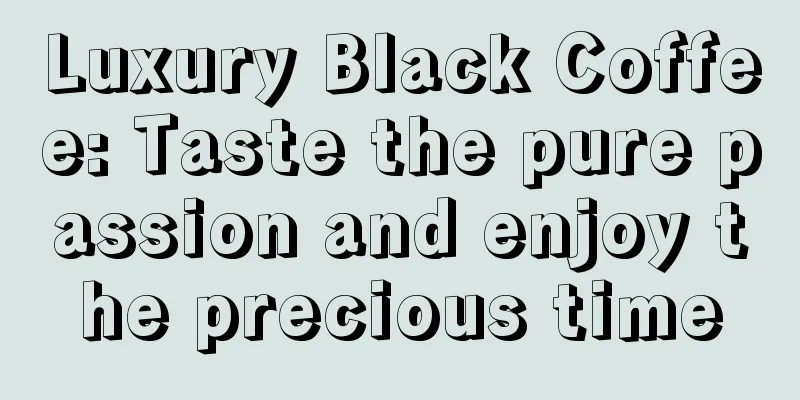 Luxury Black Coffee: Taste the pure passion and enjoy the precious time