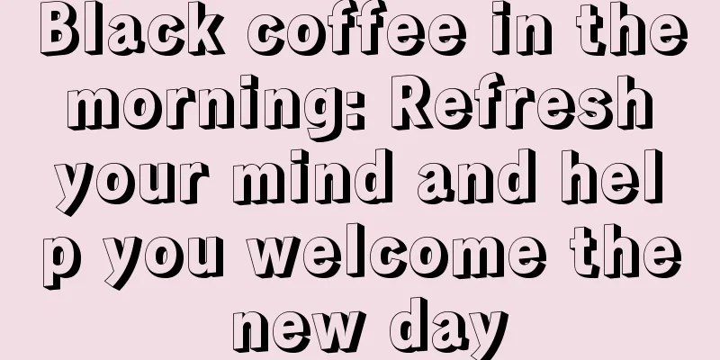 Black coffee in the morning: Refresh your mind and help you welcome the new day