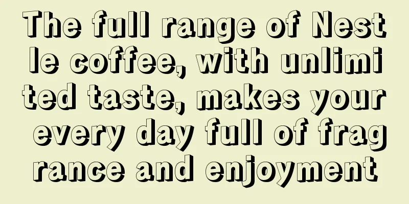 The full range of Nestle coffee, with unlimited taste, makes your every day full of fragrance and enjoyment