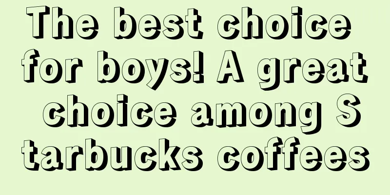 The best choice for boys! A great choice among Starbucks coffees