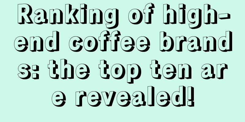 Ranking of high-end coffee brands: the top ten are revealed!