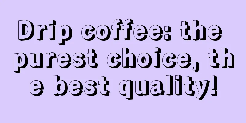 Drip coffee: the purest choice, the best quality!