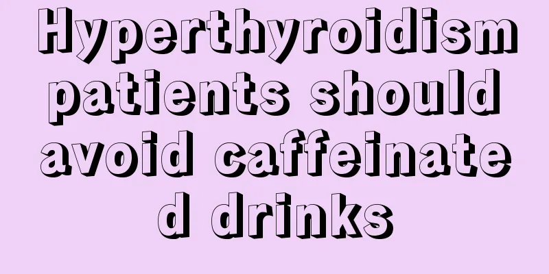 Hyperthyroidism patients should avoid caffeinated drinks