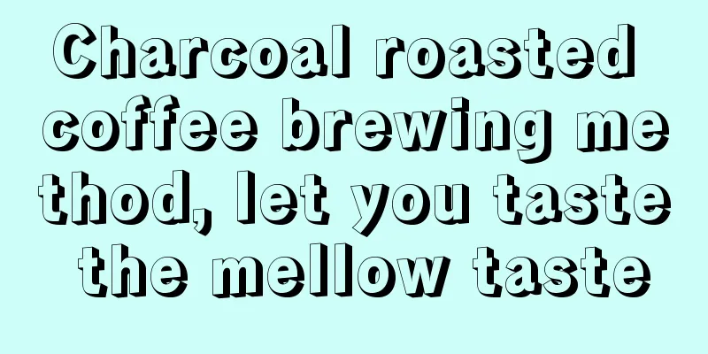 Charcoal roasted coffee brewing method, let you taste the mellow taste