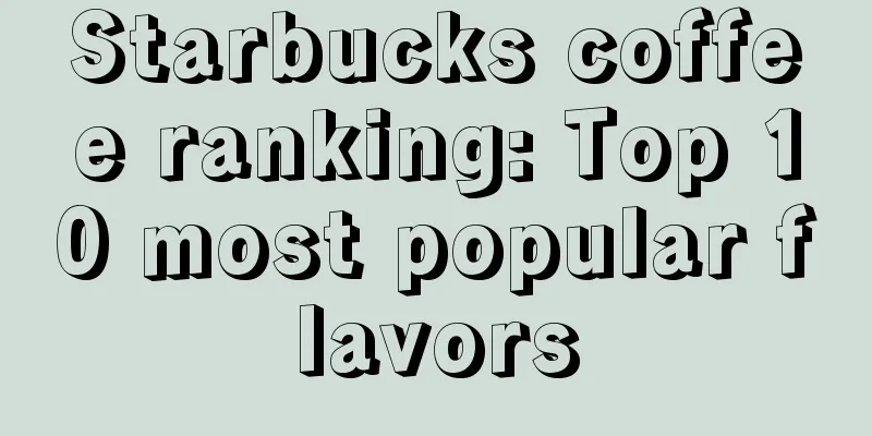 Starbucks coffee ranking: Top 10 most popular flavors