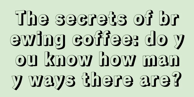 The secrets of brewing coffee: do you know how many ways there are?