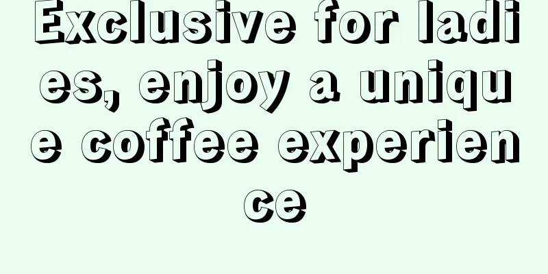 Exclusive for ladies, enjoy a unique coffee experience