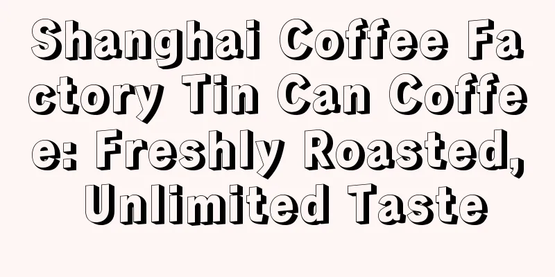 Shanghai Coffee Factory Tin Can Coffee: Freshly Roasted, Unlimited Taste