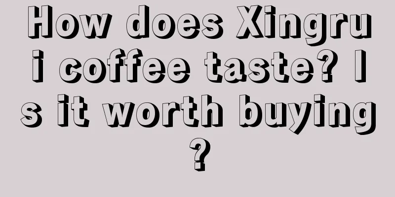 How does Xingrui coffee taste? Is it worth buying?