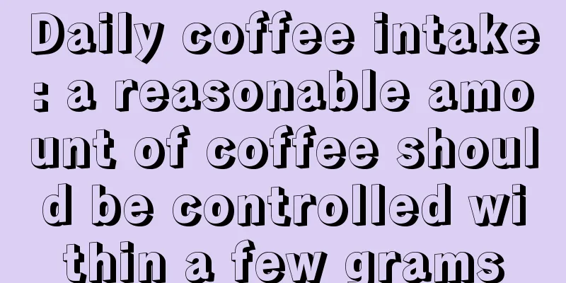 Daily coffee intake: a reasonable amount of coffee should be controlled within a few grams