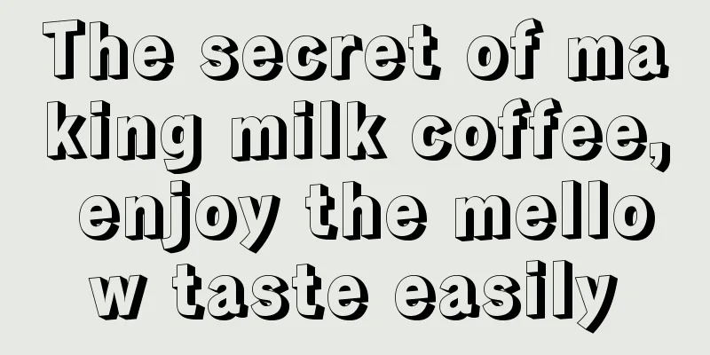 The secret of making milk coffee, enjoy the mellow taste easily