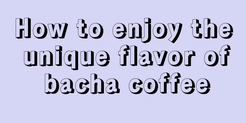 How to enjoy the unique flavor of bacha coffee