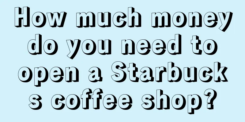 How much money do you need to open a Starbucks coffee shop?