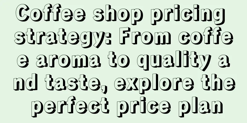 Coffee shop pricing strategy: From coffee aroma to quality and taste, explore the perfect price plan