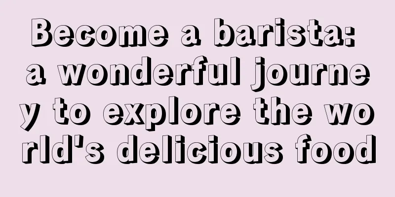 Become a barista: a wonderful journey to explore the world's delicious food