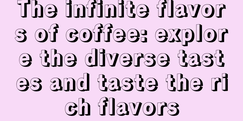 The infinite flavors of coffee: explore the diverse tastes and taste the rich flavors