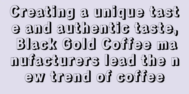 Creating a unique taste and authentic taste, Black Gold Coffee manufacturers lead the new trend of coffee