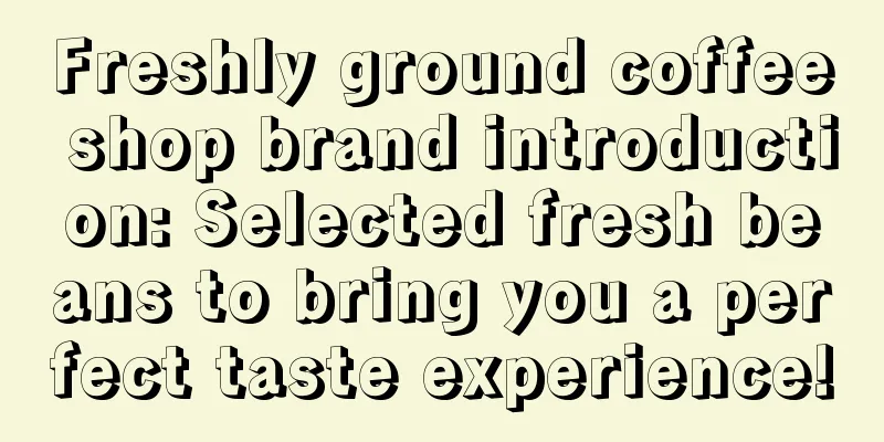 Freshly ground coffee shop brand introduction: Selected fresh beans to bring you a perfect taste experience!