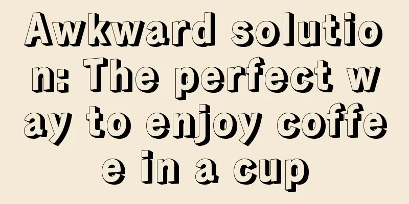 Awkward solution: The perfect way to enjoy coffee in a cup