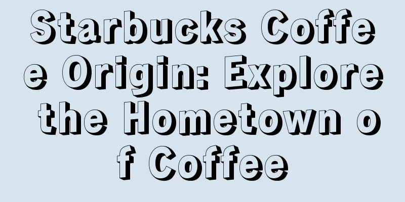 Starbucks Coffee Origin: Explore the Hometown of Coffee