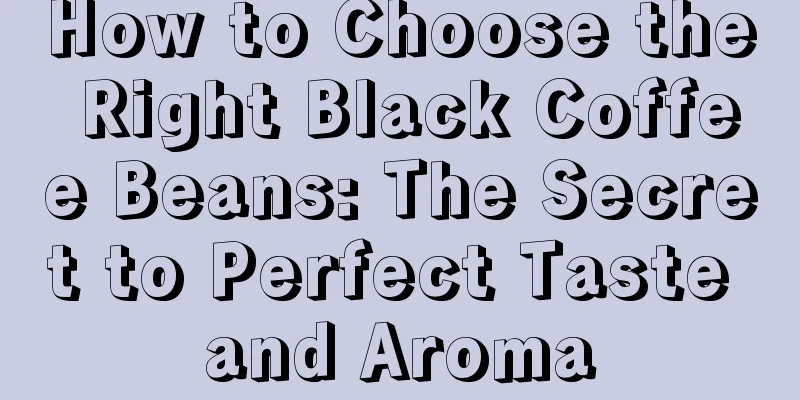 How to Choose the Right Black Coffee Beans: The Secret to Perfect Taste and Aroma