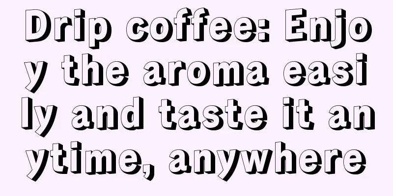 Drip coffee: Enjoy the aroma easily and taste it anytime, anywhere