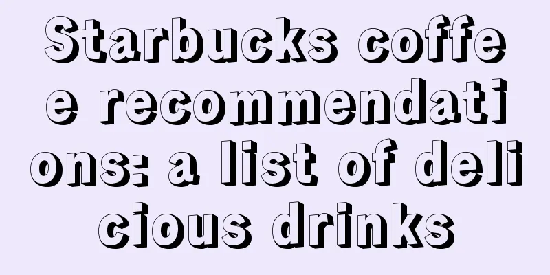 Starbucks coffee recommendations: a list of delicious drinks